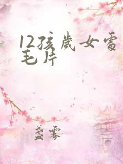 12孩岁女处破毛片