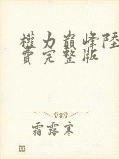 权力巅峰陆浩免费完整版