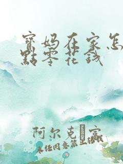 宝妈在家怎么挣点零花钱