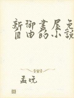 新御书屋免费的自由的小说
