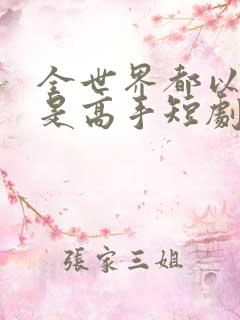 全世界都以为我是高手短剧免费版观看