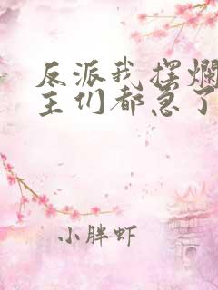 反派我摆烂后女主们都急了