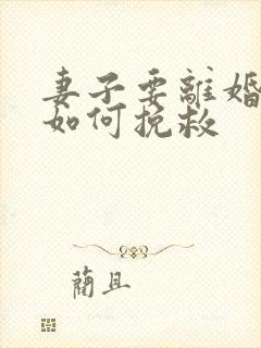 妻子要离婚丈夫如何挽救