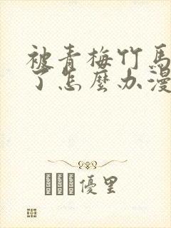 被青梅竹马攻略了怎么办漫画免费阅读