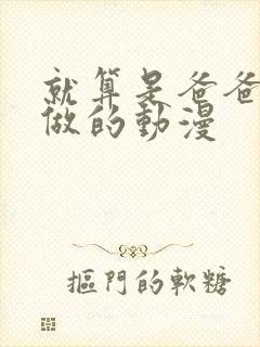 就算是爸爸也想做的动漫