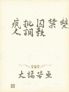 疯批囚禁双性美人调教