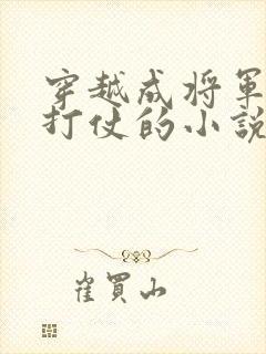 穿越成将军带兵打仗的小说