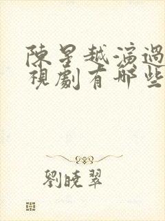 陈星越演过的电视剧有哪些