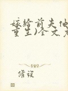 嫁给前夫他哥(重生)全文免费阅读