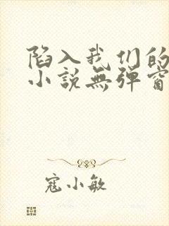 陷入我们的热恋小说无弹窗无广告