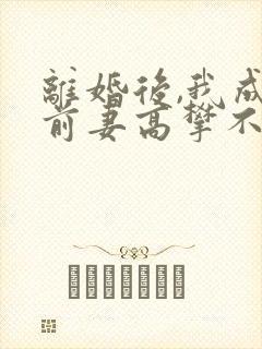 离婚后,我成了前妻高攀不起的神在线全文