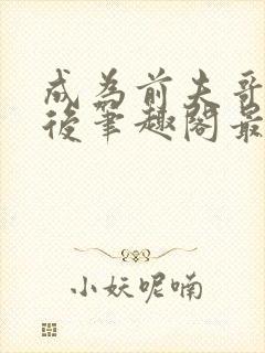 成为前夫哥姨娘后笔趣阁最新章节