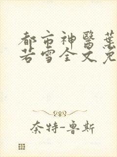 都市神医叶辰夏若雪全文免费阅读最