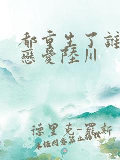 都重生了谁还谈恋爱陆川