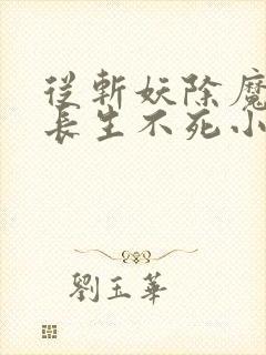 从斩妖除魔开始长生不死小说在线免费看