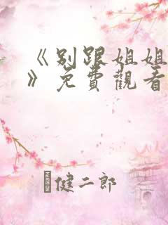 《别跟姐姐撒野》免费观看