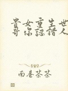 贵女重生世子哥哥你认错人了小说