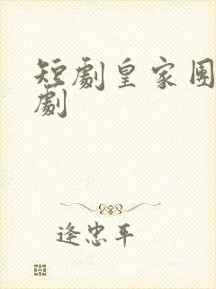 短剧皇家团团网剧