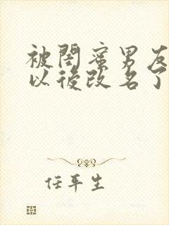 被闺蜜男友上错以后改名了?