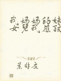 我妈妈的妹妹的女儿我应该怎么称呼