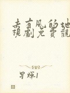 去有风的地方电视剧免费观看流畅