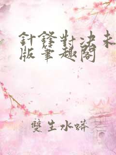 针锋对决未删减版笔趣阁