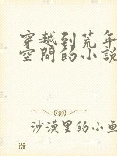 穿越到荒年的带空间的小说