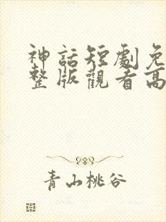 神话短剧免费完整版观看高清