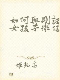 如何与刚认识的女孩子微信聊天