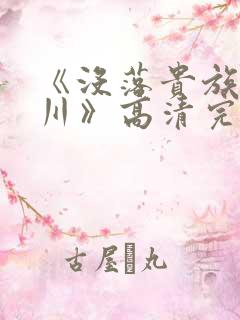 《没落贵族琉璃川》高清完整版在线