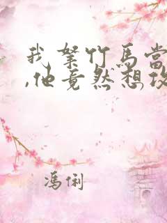 我拿竹马当兄弟,他竟然想攻我小说免费阅读