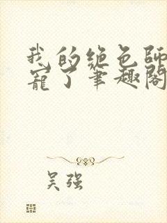 我的绝色师姐太宠了笔趣阁