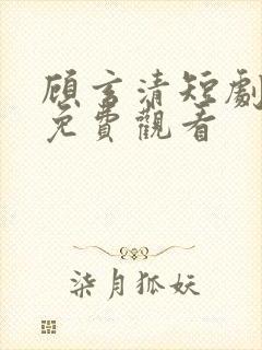 顾玄清短剧全集免费观看