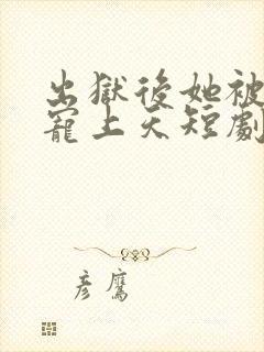 出狱后她被墨少宠上天短剧在线观看全集