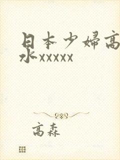 日本少妇高潮喷水xxxxx