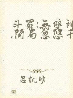 斗罗:无双神将,开局忽悠千仞雪