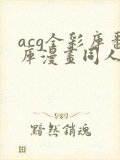 acg全彩库番库漫画同人海贼王小说