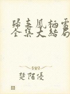 归来凤栖处短剧全集大结局