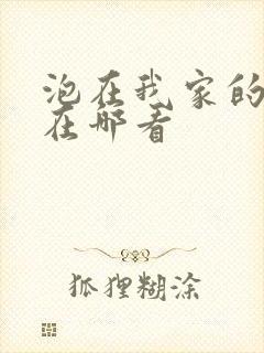 泡在我家的辣妹在哪看