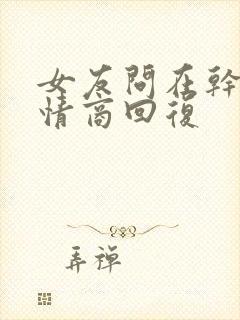 女友问在干嘛高情商回复