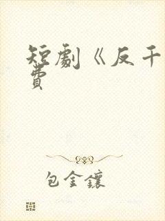 短剧《反千》免费