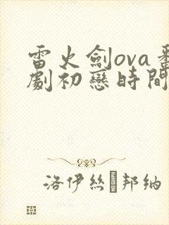 雷火剑ova番剧初恋时间第三集