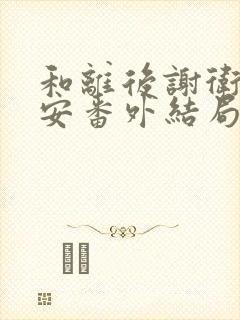 和离后谢卫沈子安番外结局