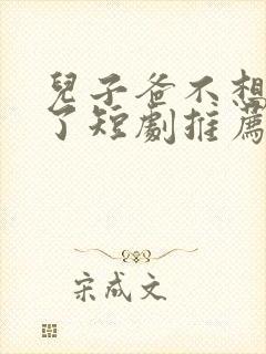 儿子爸不想努力了短剧推荐