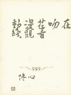 动漫花吻在上在线观看