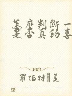 怎么判断一个人是否真的喜欢一个人