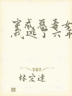 穿成恶毒女配后,我逃了六年小说