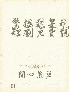 惊总裁是我老公短剧免费观看