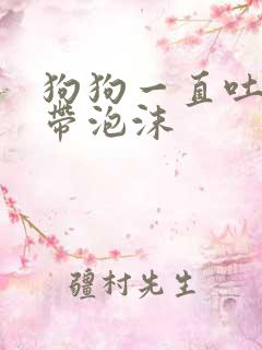 狗狗一直吐黄水带泡沫