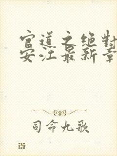 官道之绝对权力安江最新章节更新内容